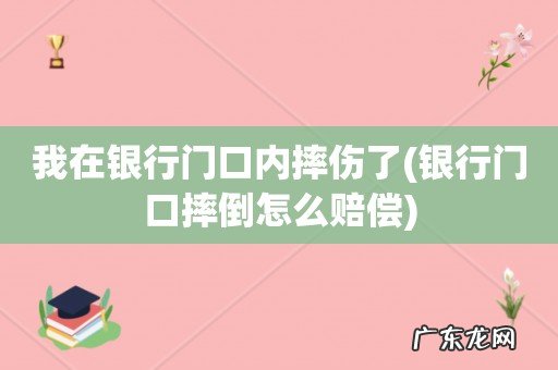 银行门口摔倒怎么赔偿 我在银行门口内摔伤了