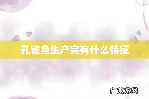 孔雀鱼生产完有什么特征
