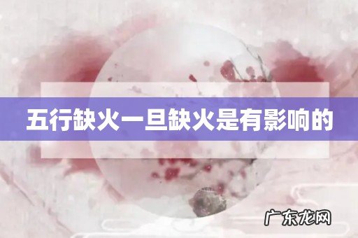 五行缺火一旦缺火是有影响的