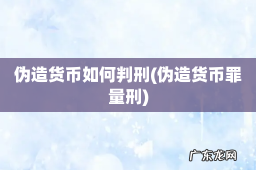伪造货币罪量刑 伪造货币如何判刑