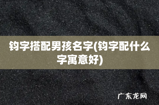 钧字配什么字寓意好 钧字搭配男孩名字