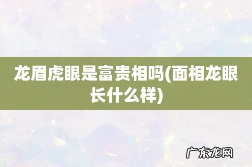 面相龙眼长什么样 龙眉虎眼是富贵相吗