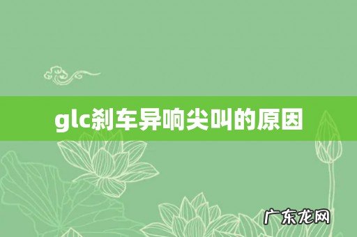 glc刹车异响尖叫的原因