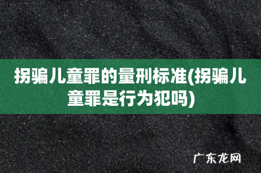 拐骗儿童罪是行为犯吗 拐骗儿童罪的量刑标准