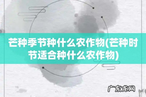 芒种时节适合种什么农作物 芒种季节种什么农作物
