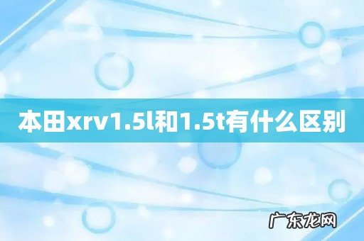 本田xrv1.5l和1.5t有什么区别