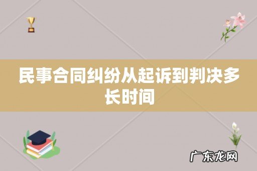 民事合同纠纷从起诉到判决多长时间