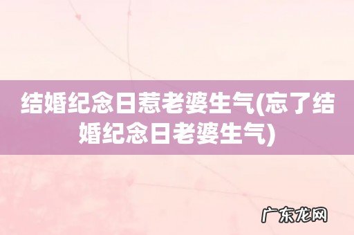 忘了结婚纪念日老婆生气 结婚纪念日惹老婆生气