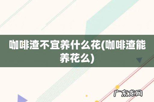 咖啡渣能养花么 咖啡渣不宜养什么花