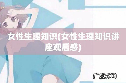 女性生理知识讲座观后感 女性生理知识
