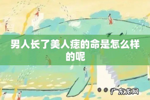 男人长了美人痣的命是怎么样的呢