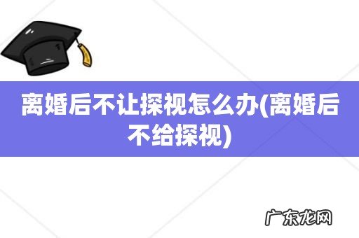 离婚后不给探视 离婚后不让探视怎么办
