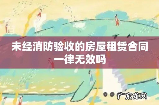 未经消防验收的房屋租赁合同一律无效吗