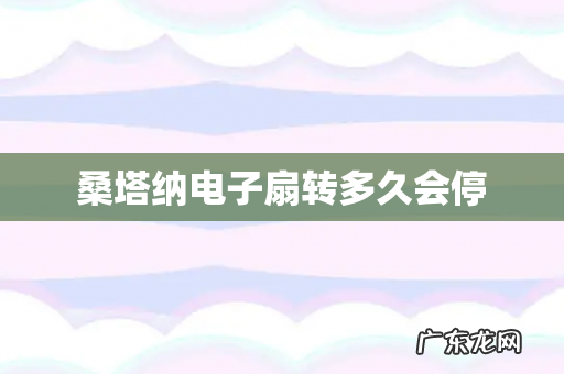 桑塔纳电子扇转多久会停