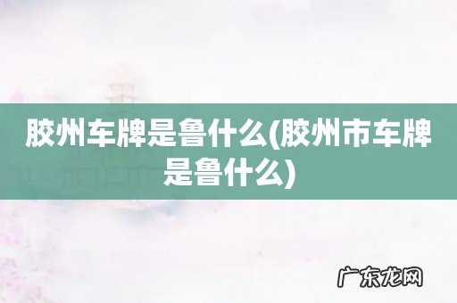胶州市车牌是鲁什么 胶州车牌是鲁什么