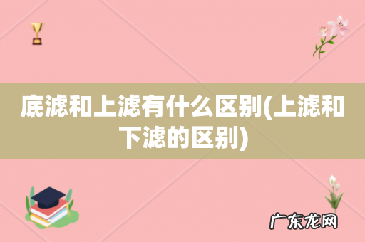 上滤和下滤的区别 底滤和上滤有什么区别