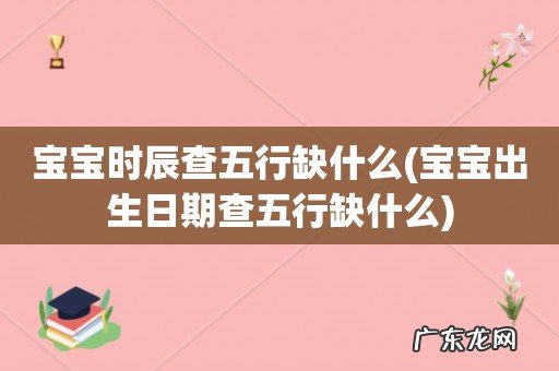 宝宝出生日期查五行缺什么 宝宝时辰查五行缺什么