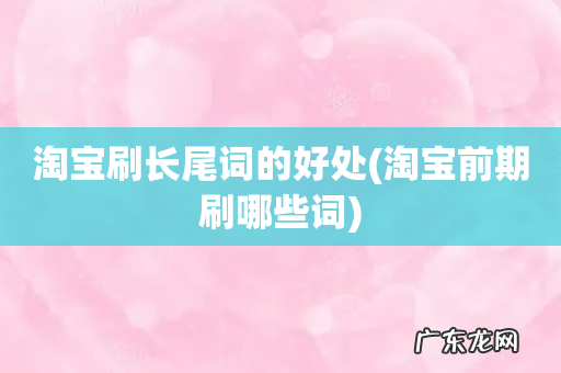 淘宝前期刷哪些词 淘宝刷长尾词的好处