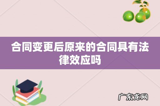 合同变更后原来的合同具有法律效应吗