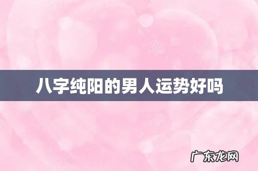 八字纯阳的男人运势好吗