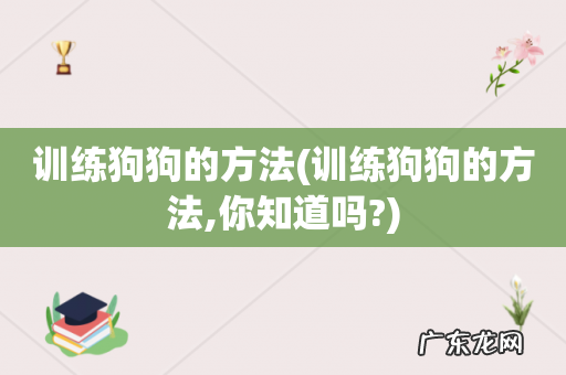 训练狗狗的方法,你知道吗? 训练狗狗的方法