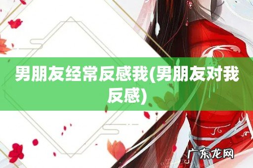 男朋友对我反感 男朋友经常反感我