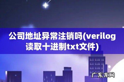 verilog读取十进制txt文件 公司地址异常注销吗