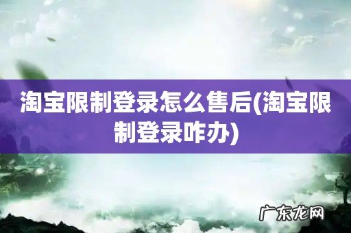 淘宝限制登录咋办 淘宝限制登录怎么售后