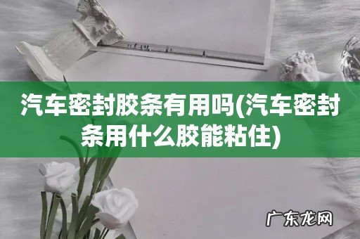 汽车密封条用什么胶能粘住 汽车密封胶条有用吗