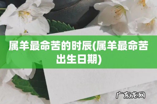 属羊最命苦出生日期 属羊最命苦的时辰