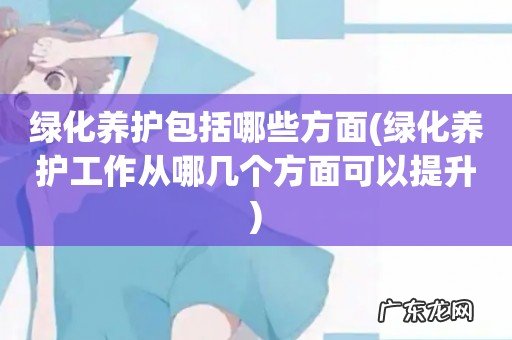 绿化养护工作从哪几个方面可以提升 绿化养护包括哪些方面