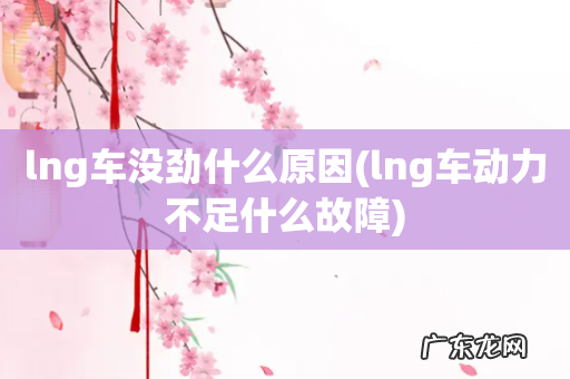 lng车动力不足什么故障 lng车没劲什么原因