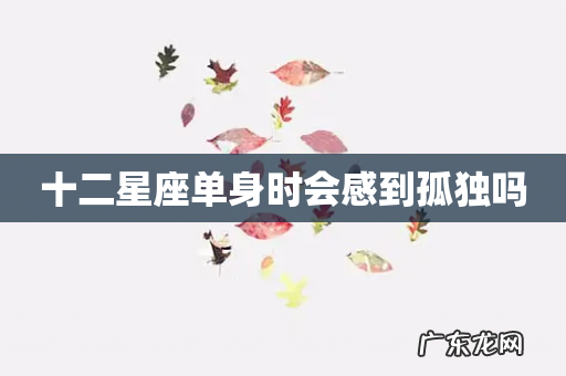 十二星座单身时会感到孤独吗