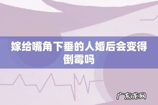 嫁给嘴角下垂的人婚后会变得倒霉吗