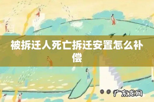 被拆迁人死亡拆迁安置怎么补偿