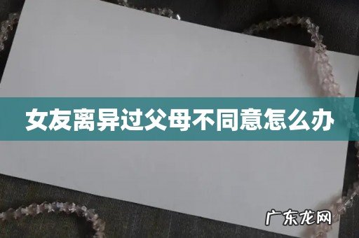 女友离异过父母不同意怎么办