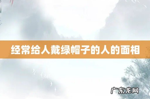 经常给人戴绿帽子的人的面相