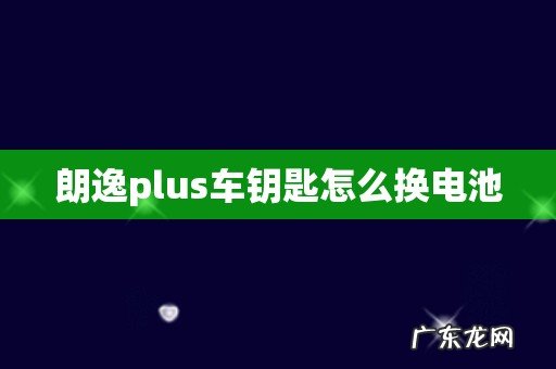 朗逸plus车钥匙怎么换电池