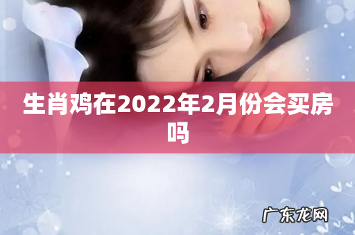 生肖鸡在2022年2月份会买房吗