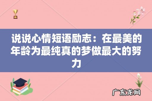 说说心情短语励志:在最美的年龄为最纯真的梦做最大的努力