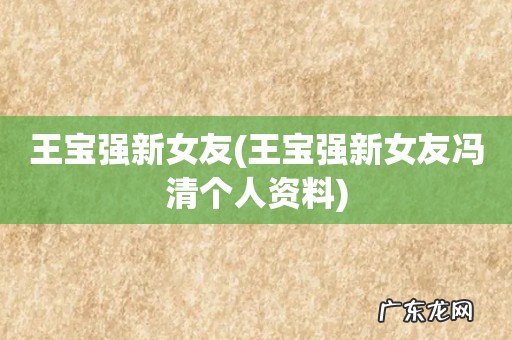 王宝强新女友冯清个人资料 王宝强新女友