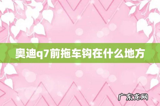 奥迪q7前拖车钩在什么地方