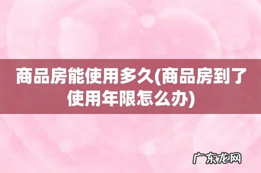 商品房到了使用年限怎么办 商品房能使用多久