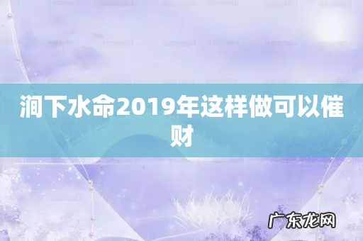 涧下水命2019年这样做可以催财