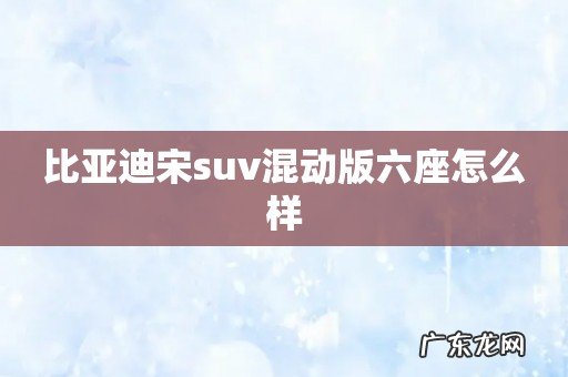 比亚迪宋suv混动版六座怎么样