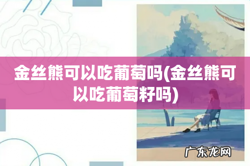 金丝熊可以吃葡萄籽吗 金丝熊可以吃葡萄吗