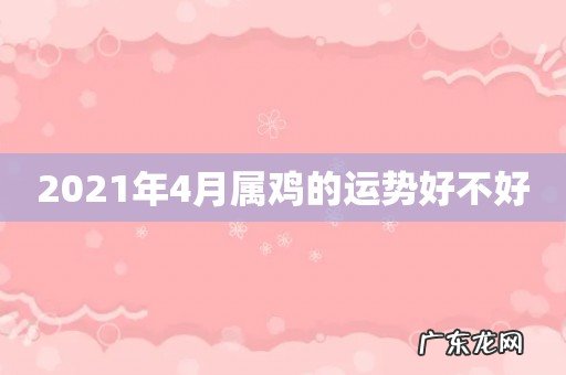 2021年4月属鸡的运势好不好