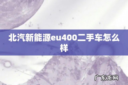 北汽新能源eu400二手车怎么样