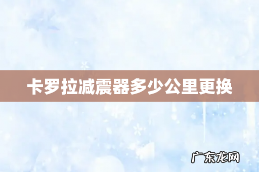 卡罗拉减震器多少公里更换