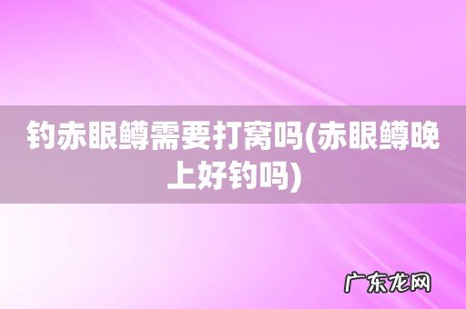赤眼鳟晚上好钓吗 钓赤眼鳟需要打窝吗